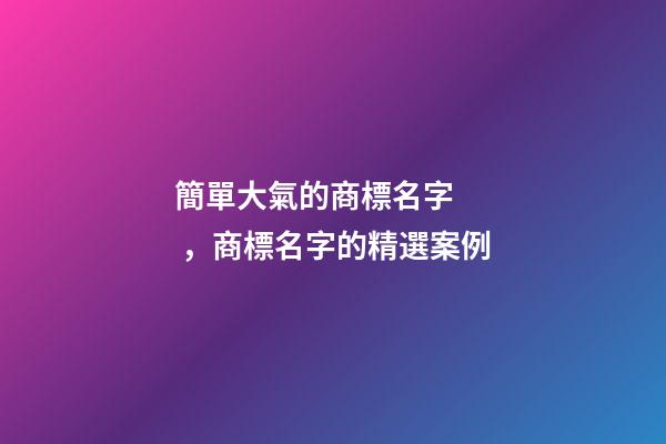 簡單大氣的商標名字，商標名字的精選案例